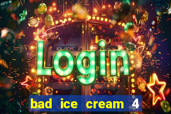 bad ice cream 4 click jogos